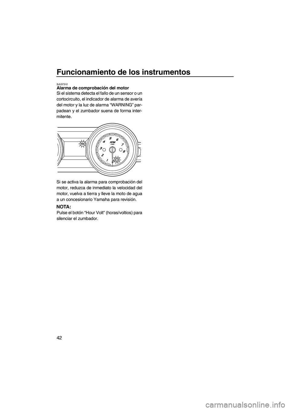 YAMAHA FZS 2012 Manuale de Empleo (in Spanish) Funcionamiento de los instrumentos
42
SJU37312Alarma de comprobación del motor
Si el sistema detecta el fallo de un sensor o un
cortocircuito, el indicador de alarma de avería
del motor y la luz de YAMAHA FZS 2012 Manuale de Empleo (in Spanish) Funcionamiento de los instrumentos
42
SJU37312Alarma de comprobación del motor
Si el sistema detecta el fallo de un sensor o un
cortocircuito, el indicador de alarma de avería
del motor y la luz de