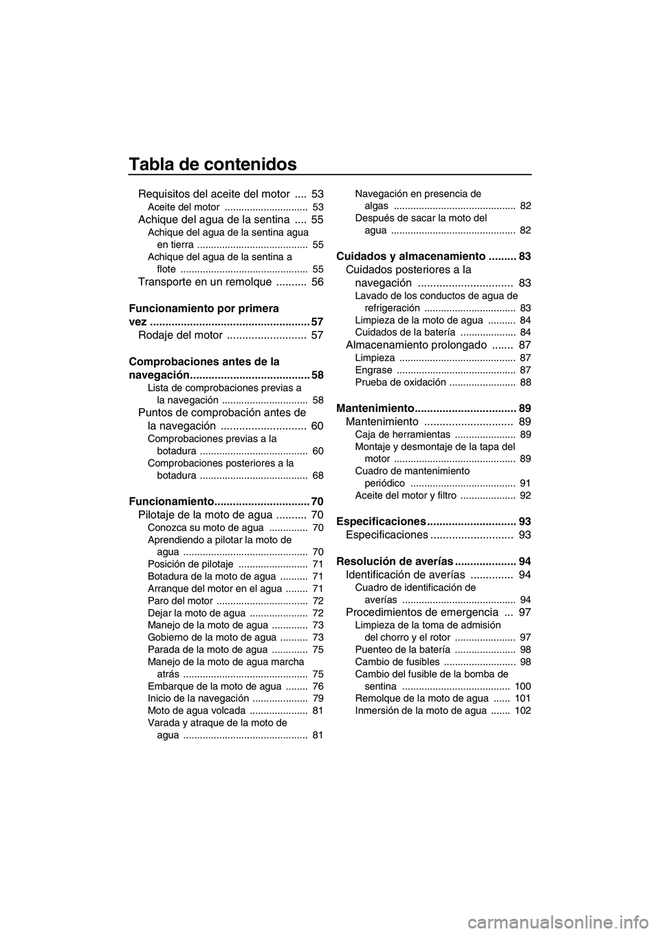 YAMAHA FZS 2012 Manuale de Empleo (in Spanish) Tabla de contenidos
Requisitos del aceite del motor .... 53
Aceite del motor .............................. 53
Achique del agua de la sentina .... 55
Achique del agua de la sentina agua
en tier YAMAHA FZS 2012 Manuale de Empleo (in Spanish) Tabla de contenidos
Requisitos del aceite del motor .... 53
Aceite del motor .............................. 53
Achique del agua de la sentina .... 55
Achique del agua de la sentina agua
en tier
