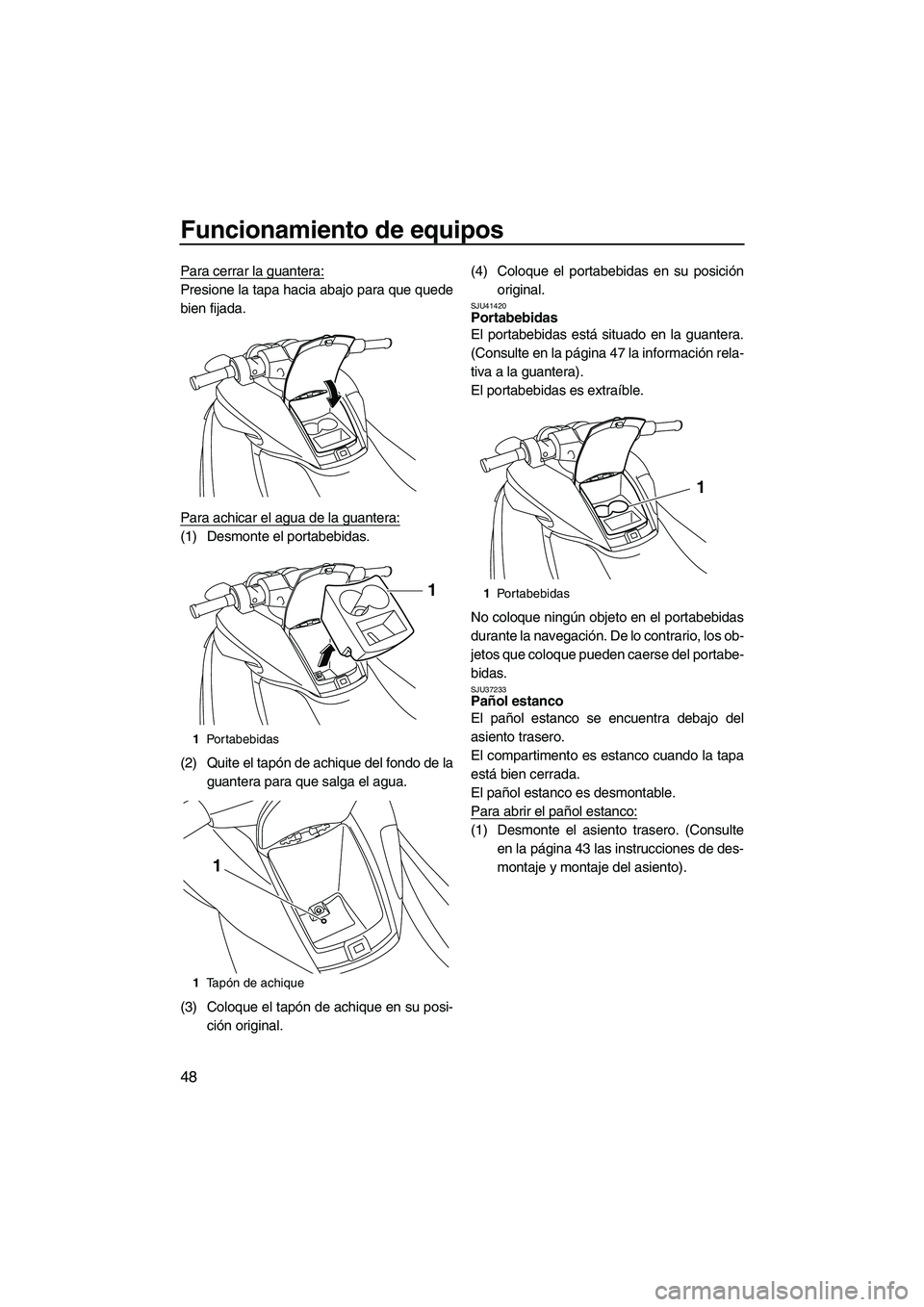 YAMAHA FZS 2012  Manuale de Empleo (in Spanish) Funcionamiento de equipos
48
Para cerrar la guantera:
Presione la tapa hacia abajo para que quede
bien fijada.
Para achicar el agua de la guantera:
(1) Desmonte el portabebidas.
(2) Quite el tapón de