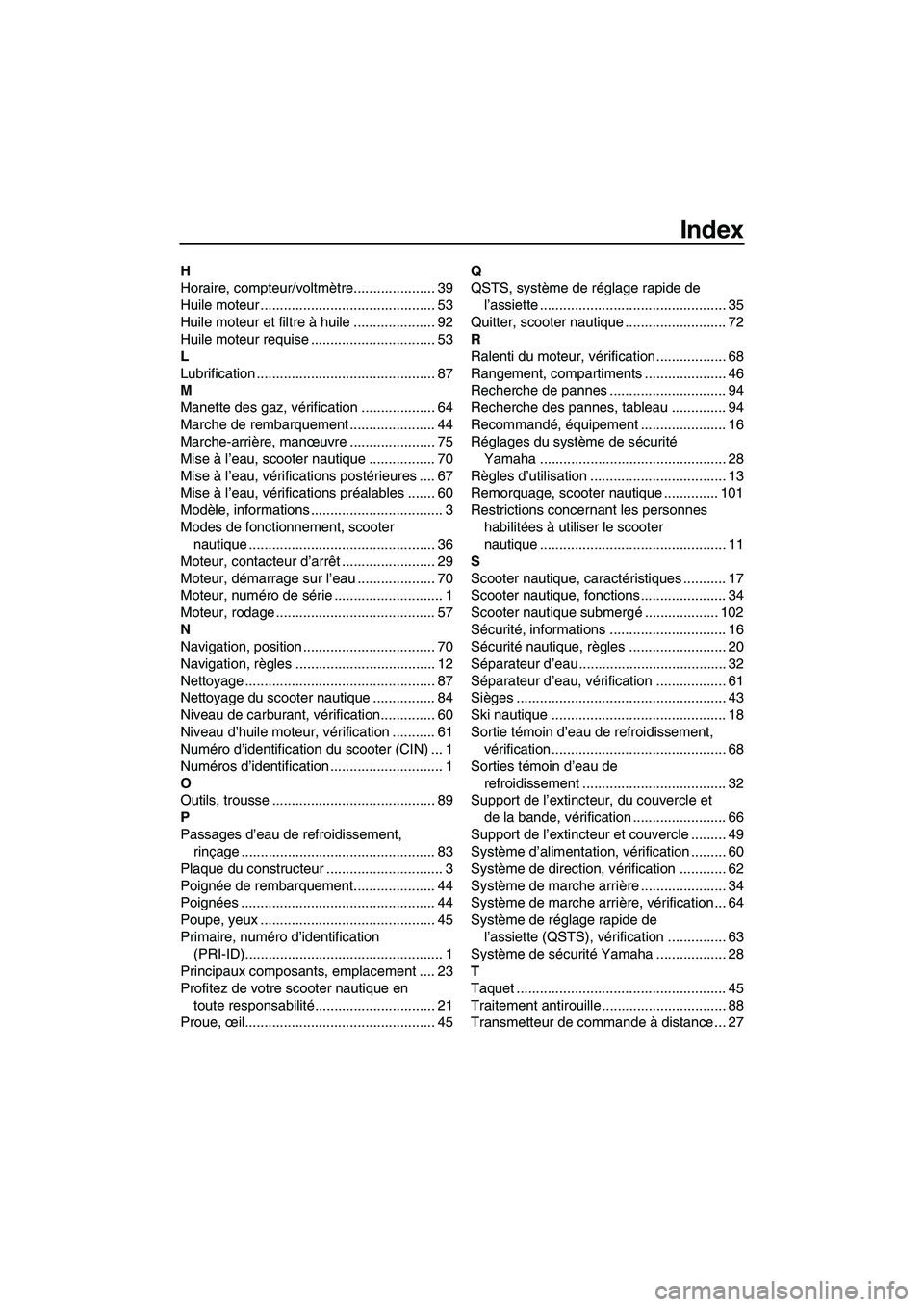 YAMAHA FZS 2012  Notices Demploi (in French) Index
H
Horaire, compteur/voltmètre..................... 39
Huile moteur ............................................. 53
Huile moteur et filtre à huile ..................... 92
Huile moteur requise