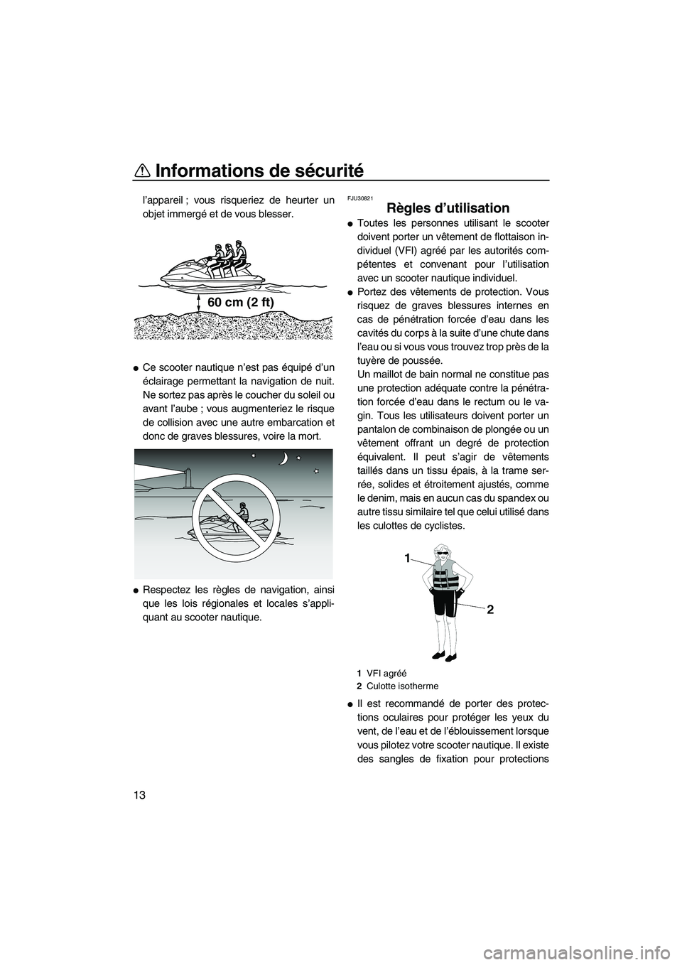 YAMAHA FZS 2012  Notices Demploi (in French) Informations de sécurité
13
l’appareil ; vous risqueriez de heurter un
objet immergé et de vous blesser.
Ce scooter nautique n’est pas équipé d’un
éclairage permettant la navigation de nu