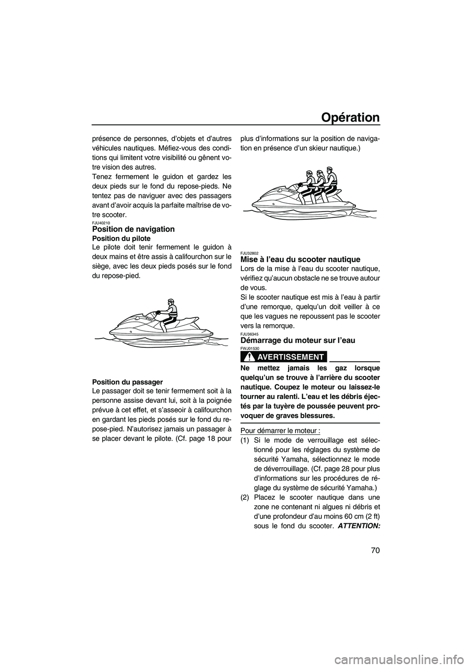 YAMAHA FZS 2012  Notices Demploi (in French) Opération
70
présence de personnes, d’objets et d’autres
véhicules nautiques. Méfiez-vous des condi-
tions qui limitent votre visibilité ou gênent vo-
tre vision des autres.
Tenez fermement 