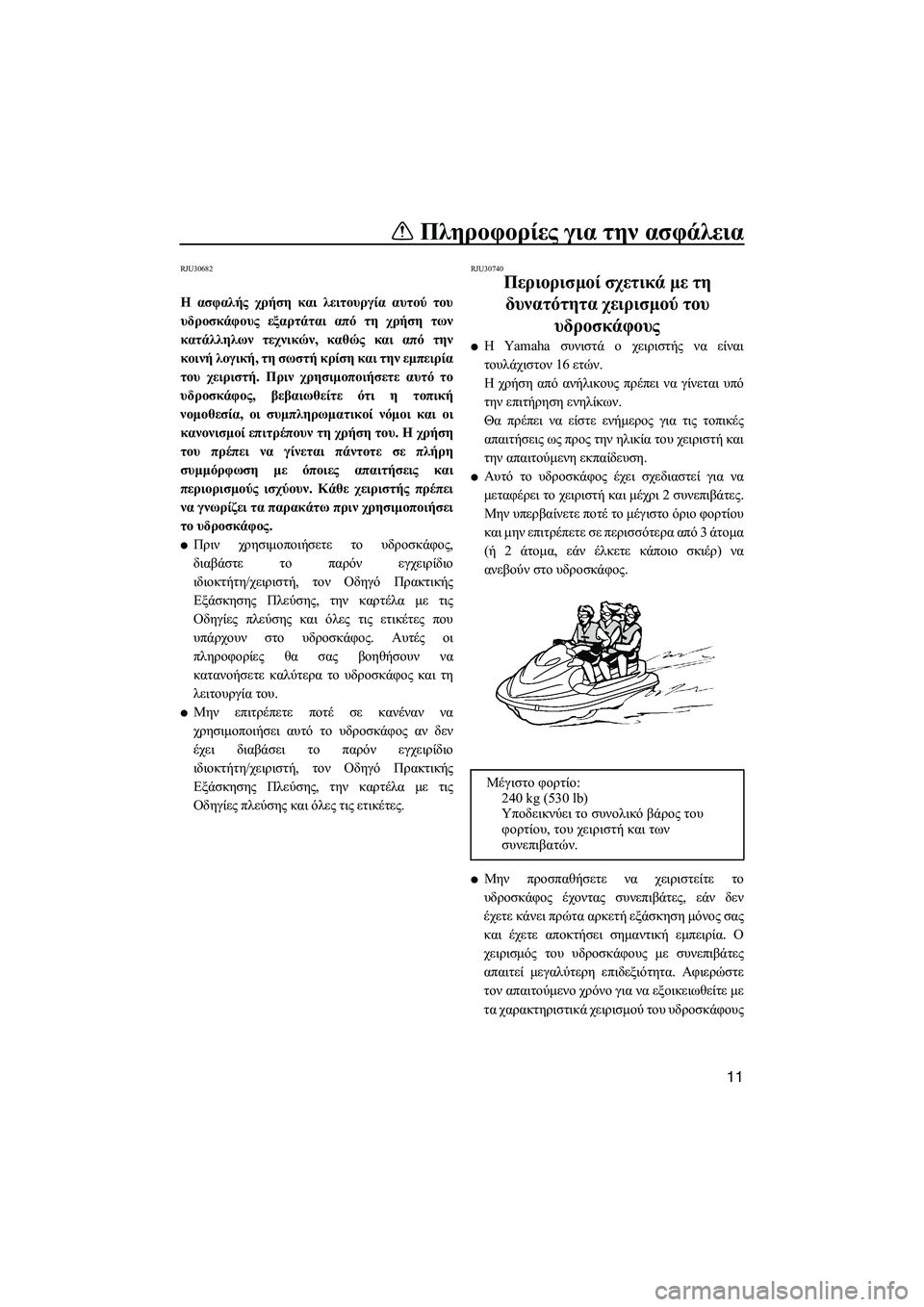 YAMAHA FZS 2012  ΟΔΗΓΌΣ ΧΡΉΣΗΣ (in Greek) Πληροφορίες για την ασφάλεια
11
RJU30682
Η ασφαλής χρήση και λειτουργία αυτού του
υδροσκάφους εξαρτάται από τη χρ