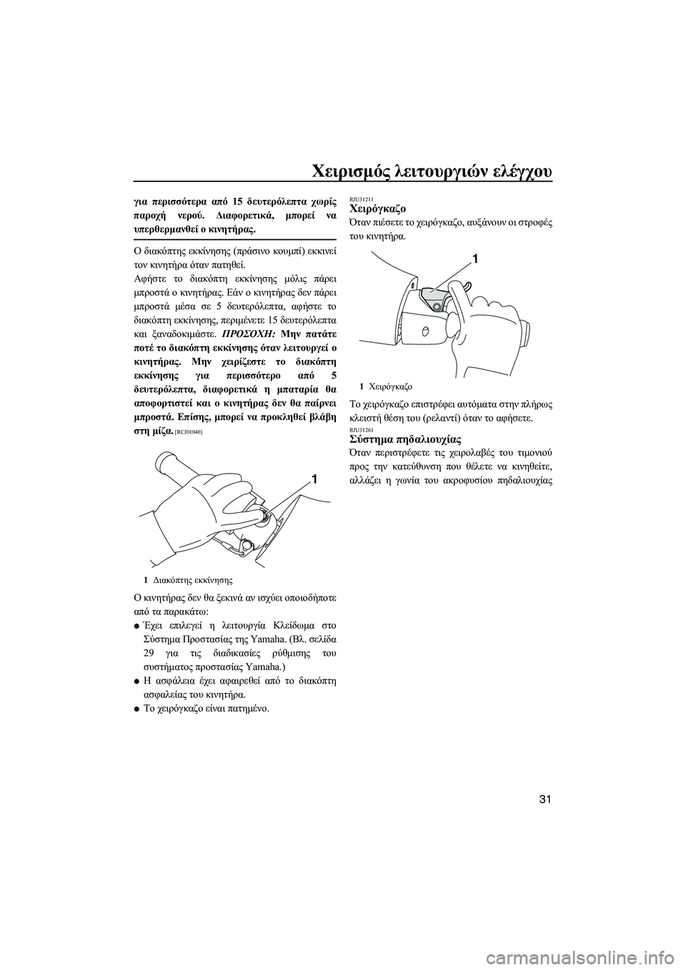 YAMAHA FZS 2012  ΟΔΗΓΌΣ ΧΡΉΣΗΣ (in Greek) Χειρισµός λειτουργιών ελέγχου
31
για περισσότερα από 15 δευτερόλεπτα χωρίς
παροχή νερού. ∆ιαφορετικά, µπορεί 