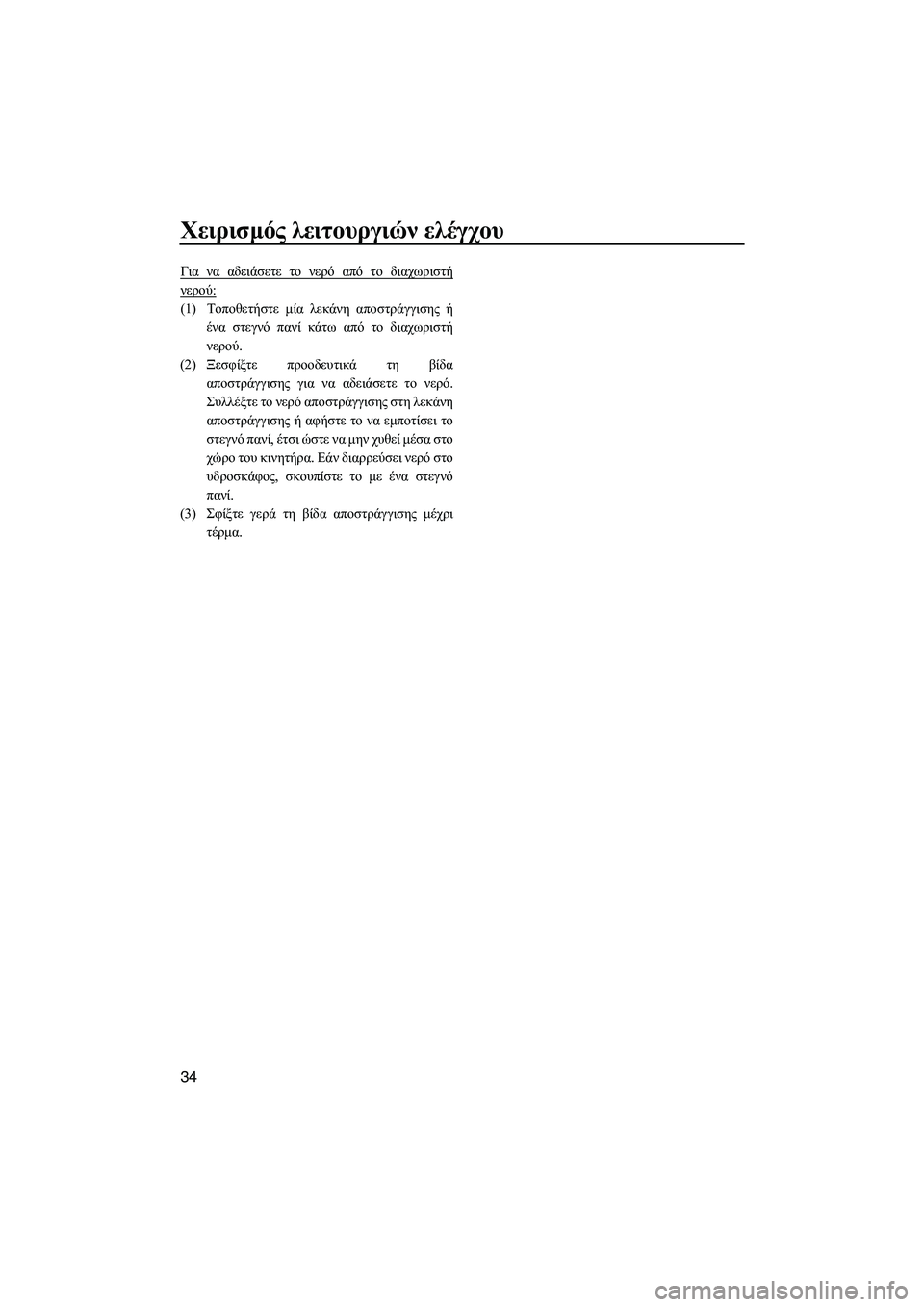 YAMAHA FZS 2012  ΟΔΗΓΌΣ ΧΡΉΣΗΣ (in Greek) Χειρισµός λειτουργιών ελέγχου
34
Για να αδειάσετε το νερό από το διαχωριστή
νερού:
(1)Τοποθετήστε µία λεκάνη απ