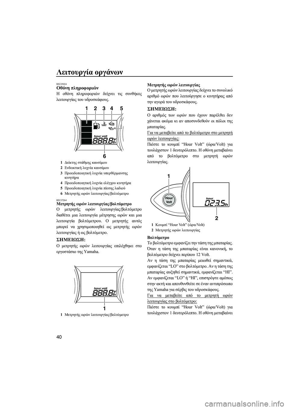 YAMAHA FZS SVHO 2012  Notices Demploi (in French) Λειτουργία οργάνων
40
RJU35024Οθόνη πληροφοριών 
Η οθόνη πληροφοριών δείχνει τις συνθήκες
λειτουργίας του υδροσκ