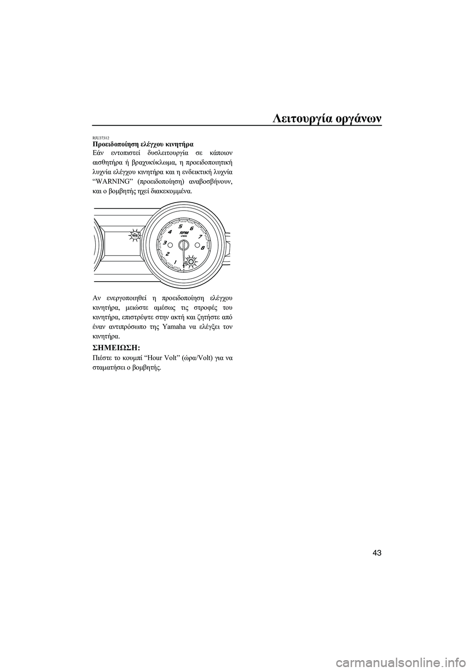 YAMAHA FZS SVHO 2012  Notices Demploi (in French) Λειτουργία οργάνων
43
RJU37312Προειδοποίηση ελέγχου κινητήρα 
Εάν εντοπιστεί δυσλειτουργία σε κάποιον
αισθητήρα