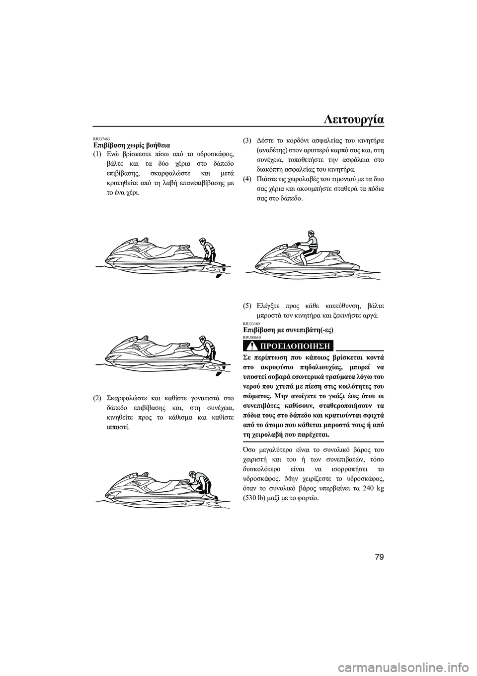 YAMAHA FZS SVHO 2012  Notices Demploi (in French) Λειτουργία
79
RJU37463Επιβίβαση χωρίς βοήθεια 
(1)Ενώ βρίσκεστε πίσω από το υδροσκάφος,
βάλτε και τα δύο χέρια στο δ