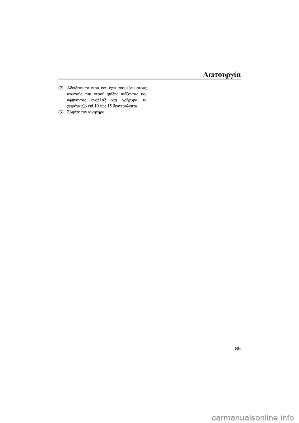 YAMAHA FZS 2012  ΟΔΗΓΌΣ ΧΡΉΣΗΣ (in Greek) Λειτουργία
85
(2)Αδειάστε το νερό που έχει αποµείνει στους
αγωγούς του νερού ψύξης πιέζοντας και
αφήνοντας ενα