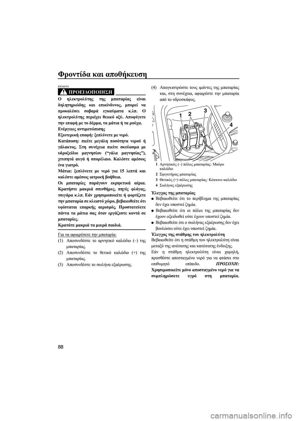 YAMAHA FZS 2012  ΟΔΗΓΌΣ ΧΡΉΣΗΣ (in Greek) Φροντίδα και αποθήκευση
88
ΠΡΟΕΙ∆ΟΠΟΙΗΣΗ
RWJ00791
Ο ηλεκτρολύτης της µπαταρίας είναι
δηλητηριώδης και επικίνδυν