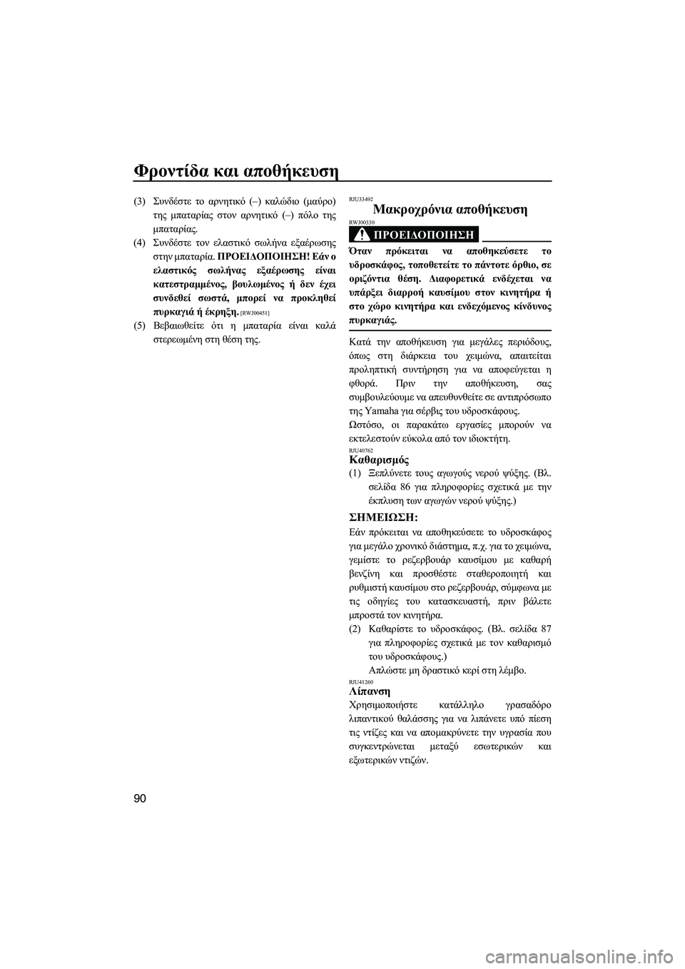 YAMAHA FZS 2012  ΟΔΗΓΌΣ ΧΡΉΣΗΣ (in Greek) Φροντίδα και αποθήκευση
90
(3)Συνδέστε το αρνητικό (–) καλώδιο (µαύρο)
της µπαταρίας στον αρνητικό (–) πόλο της
µ