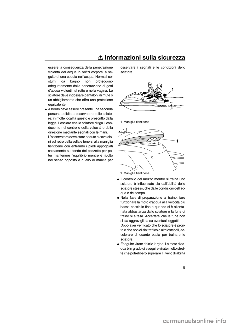 YAMAHA FZS SVHO 2012  Manuale duso (in Italian) Informazioni sulla sicurezza
19
essere la conseguenza della penetrazione
violenta dell’acqua in orifizi corporei a se-
guito di una caduta nell’acqua. Normali co-
stumi da bagno non proteggono
ade