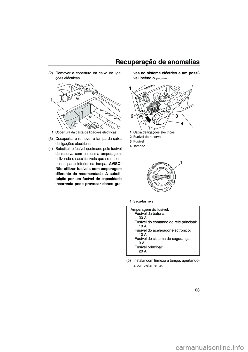 YAMAHA FZS SVHO 2012 Manual de utilização (in Portuguese) Recuperação de anomalias
103
(2) Remover a cobertura da caixa de liga-
ções eléctricas.
(3) Desapertar e remover a tampa da caixa
de ligações eléctricas.
(4) Substituir o fusível queimado pel YAMAHA FZS SVHO 2012 Manual de utilização (in Portuguese) Recuperação de anomalias
103
(2) Remover a cobertura da caixa de liga-
ções eléctricas.
(3) Desapertar e remover a tampa da caixa
de ligações eléctricas.
(4) Substituir o fusível queimado pel