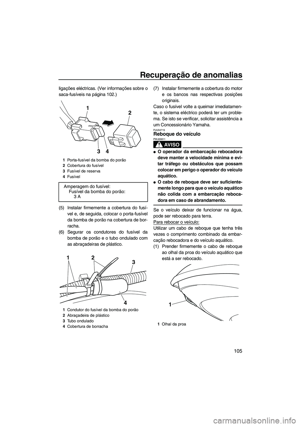 YAMAHA FZS SVHO 2012 Manual de utilização (in Portuguese) Recuperação de anomalias
105
ligações eléctricas. (Ver informações sobre o
saca-fusíveis na página 102.)
(5) Instalar firmemente a cobertura do fusí-
vel e, de seguida, colocar o porta-fusí YAMAHA FZS SVHO 2012 Manual de utilização (in Portuguese) Recuperação de anomalias
105
ligações eléctricas. (Ver informações sobre o
saca-fusíveis na página 102.)
(5) Instalar firmemente a cobertura do fusí-
vel e, de seguida, colocar o porta-fusí