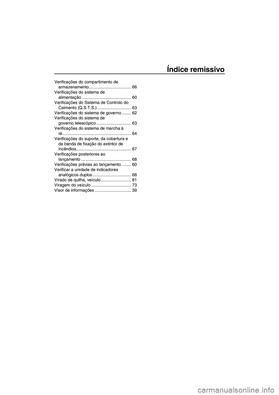 YAMAHA FZS SVHO 2012 Manual de utilização (in Portuguese) Índice remissivo
Verificações do compartimento de
armazenamento .................................... 66
Verificações do sistema de
alimentação .......................................... 60
Ve YAMAHA FZS SVHO 2012 Manual de utilização (in Portuguese) Índice remissivo
Verificações do compartimento de
armazenamento .................................... 66
Verificações do sistema de
alimentação .......................................... 60
Ve