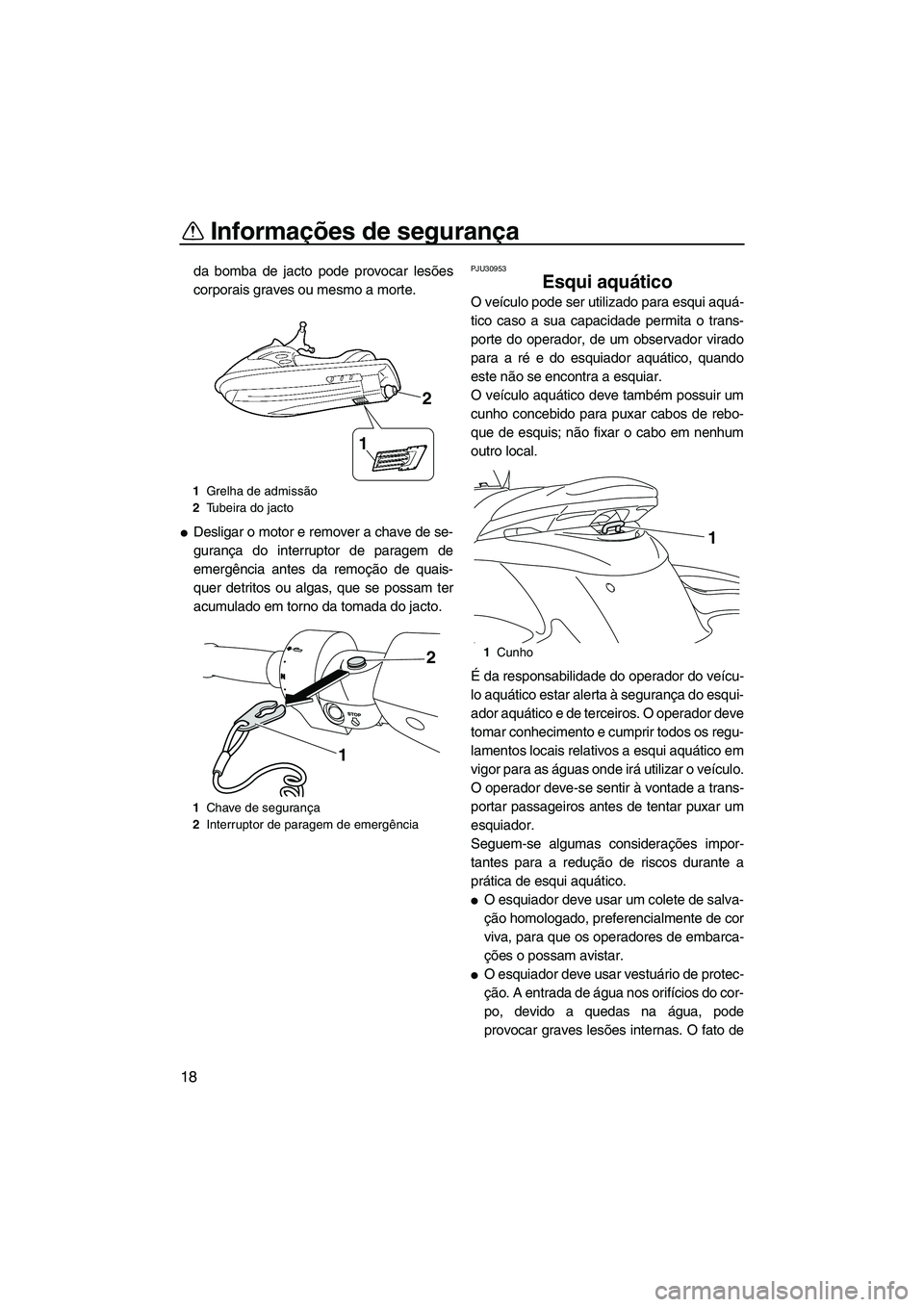 YAMAHA FZS SVHO 2012  Manual de utilização (in Portuguese) Informações de segurança
18
da bomba de jacto pode provocar lesões
corporais graves ou mesmo a morte.
Desligar o motor e remover a chave de se-
gurança do interruptor de paragem de
emergência a