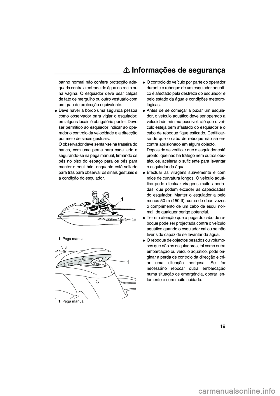 YAMAHA FZS SVHO 2012  Manual de utilização (in Portuguese) Informações de segurança
19
banho normal não confere protecção ade-
quada contra a entrada de água no recto ou
na vagina. O esquiador deve usar calças
de fato de mergulho ou outro vestuário c