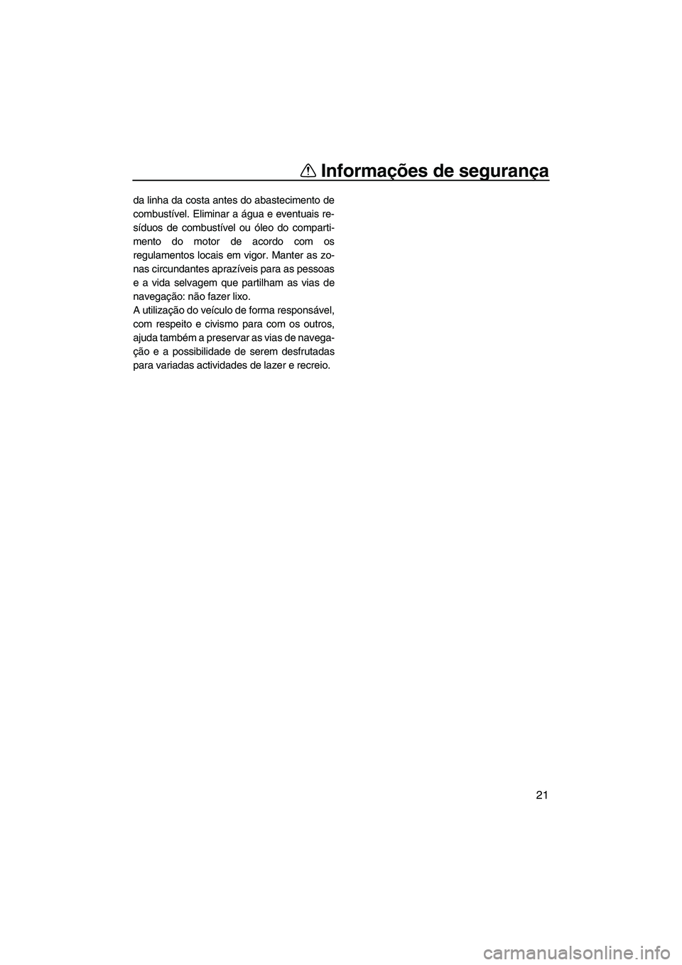 YAMAHA FZS SVHO 2012  Manual de utilização (in Portuguese) Informações de segurança
21
da linha da costa antes do abastecimento de
combustível. Eliminar a água e eventuais re-
síduos de combustível ou óleo do comparti-
mento do motor de acordo com os
