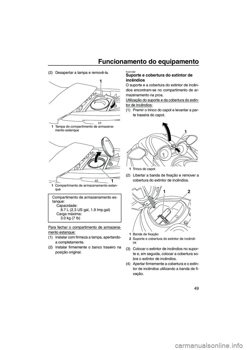 YAMAHA FZS SVHO 2012  Manual de utilização (in Portuguese) Funcionamento do equipamento
49
(2) Desapertar a tampa e removê-la.
Para fechar o compartimento de armazena-
mento estanque:
(1) Instalar com firmeza a tampa, apertando-
a completamente.
(2) Instalar