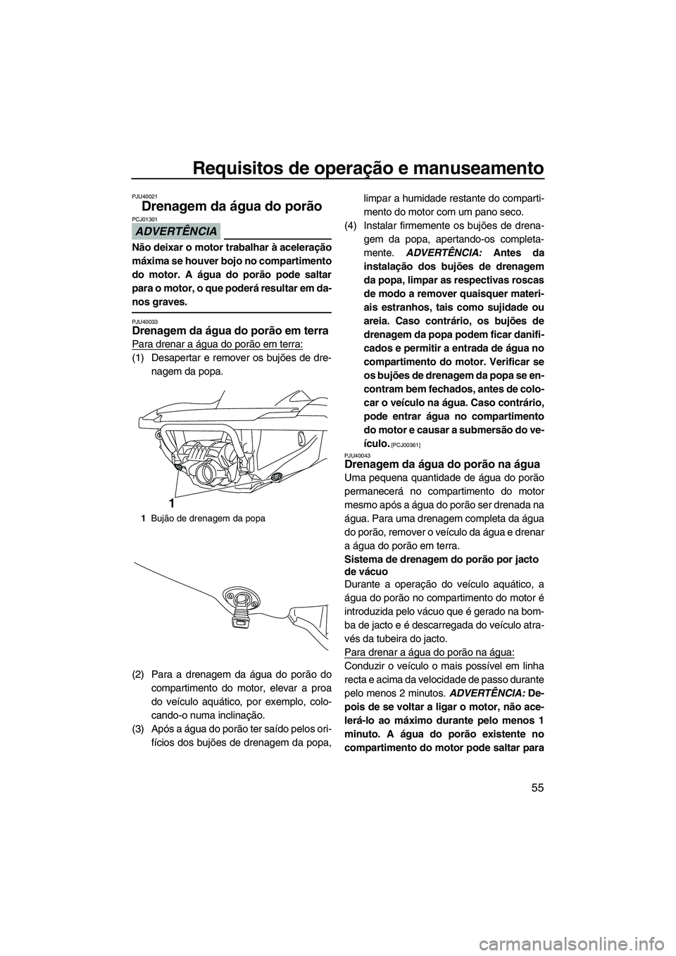 YAMAHA FZS SVHO 2012 Manual de utilização (in Portuguese) Requisitos de operação e manuseamento
55
PJU40021
Drenagem da água do porão
ADVERTÊNCIA
PCJ01301
Não deixar o motor trabalhar à aceleração
máxima se houver bojo no compartimento
do motor. A YAMAHA FZS SVHO 2012 Manual de utilização (in Portuguese) Requisitos de operação e manuseamento
55
PJU40021
Drenagem da água do porão
ADVERTÊNCIA
PCJ01301
Não deixar o motor trabalhar à aceleração
máxima se houver bojo no compartimento
do motor. A