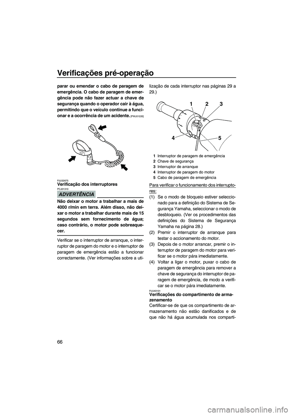 YAMAHA FZS SVHO 2012 Manual de utilização (in Portuguese) Verificações pré-operação
66
parar ou emendar o cabo de paragem de
emergência. O cabo de paragem de emer-
gência pode não fazer actuar a chave de
segurança quando o operador cair à água,
pe YAMAHA FZS SVHO 2012 Manual de utilização (in Portuguese) Verificações pré-operação
66
parar ou emendar o cabo de paragem de
emergência. O cabo de paragem de emer-
gência pode não fazer actuar a chave de
segurança quando o operador cair à água,
pe