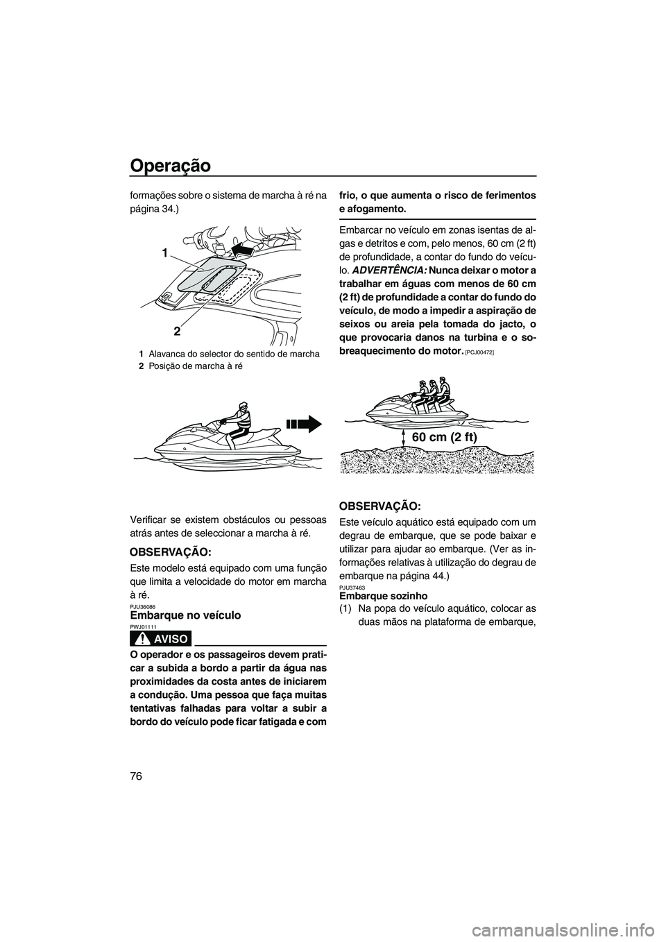YAMAHA FZS SVHO 2012  Manual de utilização (in Portuguese) Operação
76
formações sobre o sistema de marcha à ré na
página 34.)
Verificar se existem obstáculos ou pessoas
atrás antes de seleccionar a marcha à ré.
OBSERVAÇÃO:
Este modelo está equi