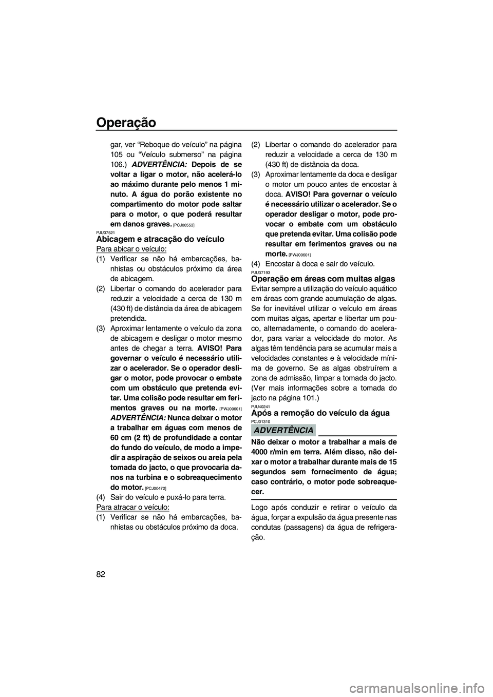 YAMAHA FZS SVHO 2012  Manual de utilização (in Portuguese) Operação
82
gar, ver “Reboque do veículo” na página
105 ou “Veículo submerso” na página
106.) ADVERTÊNCIA: Depois de se
voltar a ligar o motor, não acelerá-lo
ao máximo durante pelo 