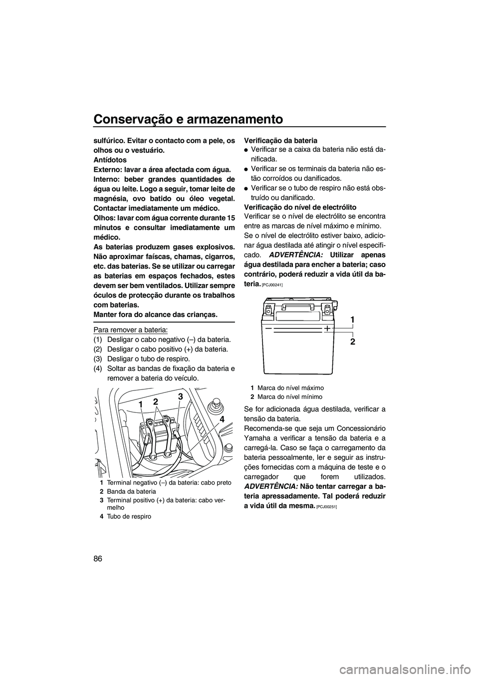 YAMAHA FZS SVHO 2012  Manual de utilização (in Portuguese) Conservação e armazenamento
86
sulfúrico. Evitar o contacto com a pele, os
olhos ou o vestuário.
Antídotos
Externo: lavar a área afectada com água.
Interno: beber grandes quantidades de
água o