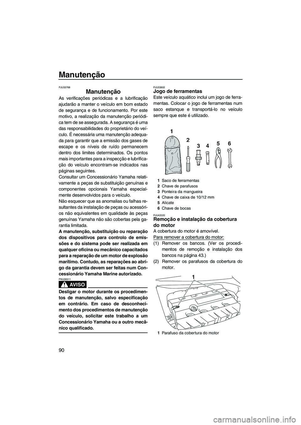 YAMAHA FZS SVHO 2012  Manual de utilização (in Portuguese) Manutenção
90
PJU33768
Manutenção 
As verificações periódicas e a lubrificação
ajudarão a manter o veículo em bom estado
de segurança e de funcionamento. Por este
motivo, a realização da