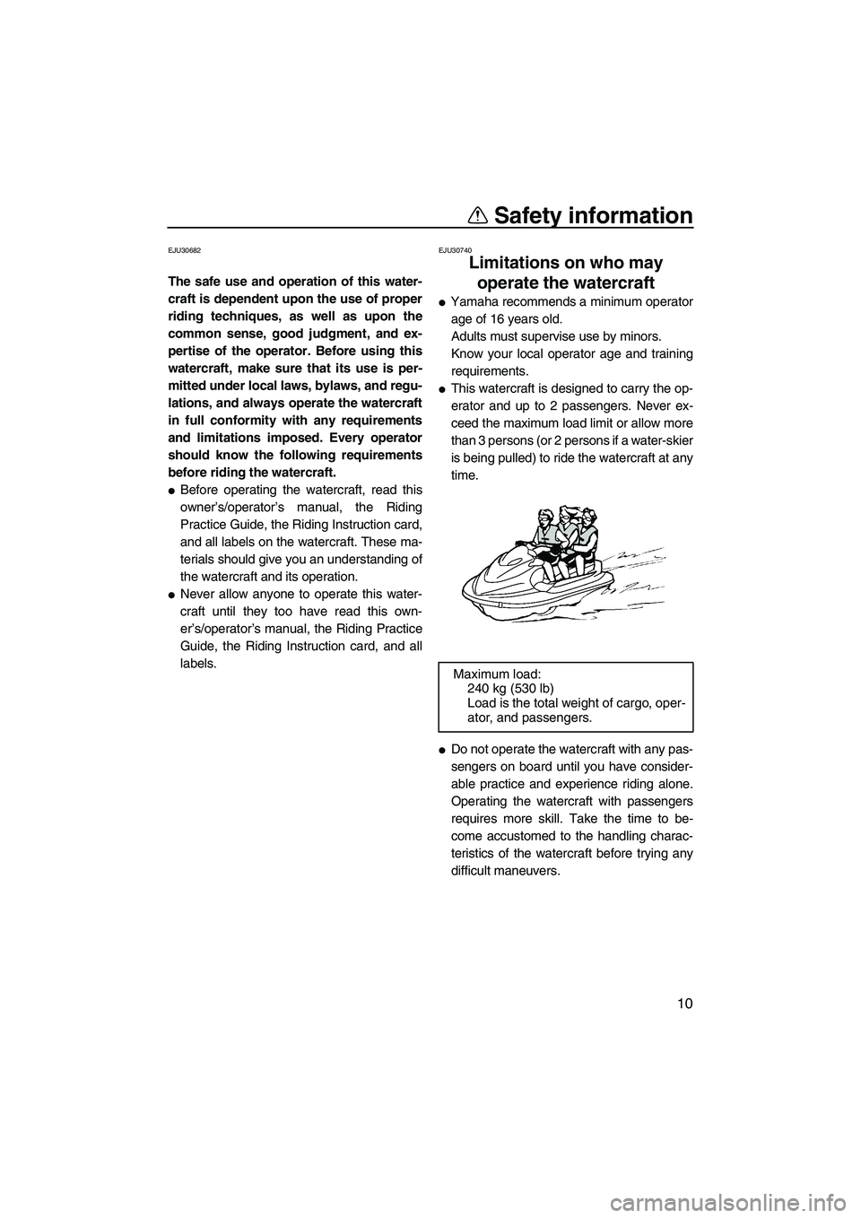 YAMAHA FZS 2010 User Guide Safety information
10
EJU30682
The safe use and operation of this water-
craft is dependent upon the use of proper
riding techniques, as well as upon the
common sense, good judgment, and ex-
pertise o