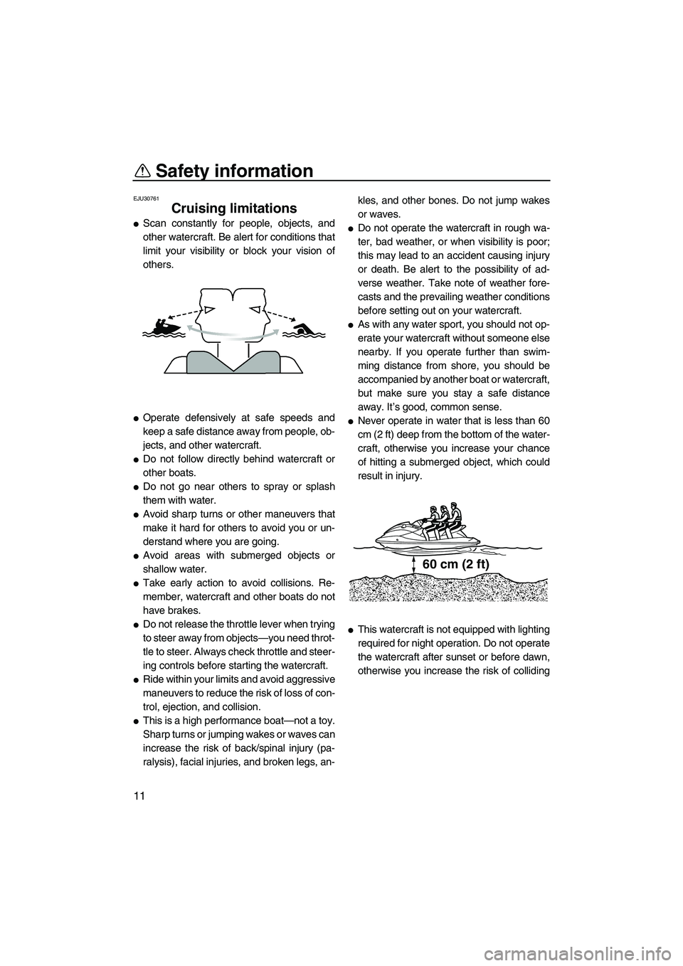 YAMAHA FZS 2010 User Guide Safety information
11
EJU30761
Cruising limitations 
Scan constantly for people, objects, and
other watercraft. Be alert for conditions that
limit your visibility or block your vision of
others.
Ope