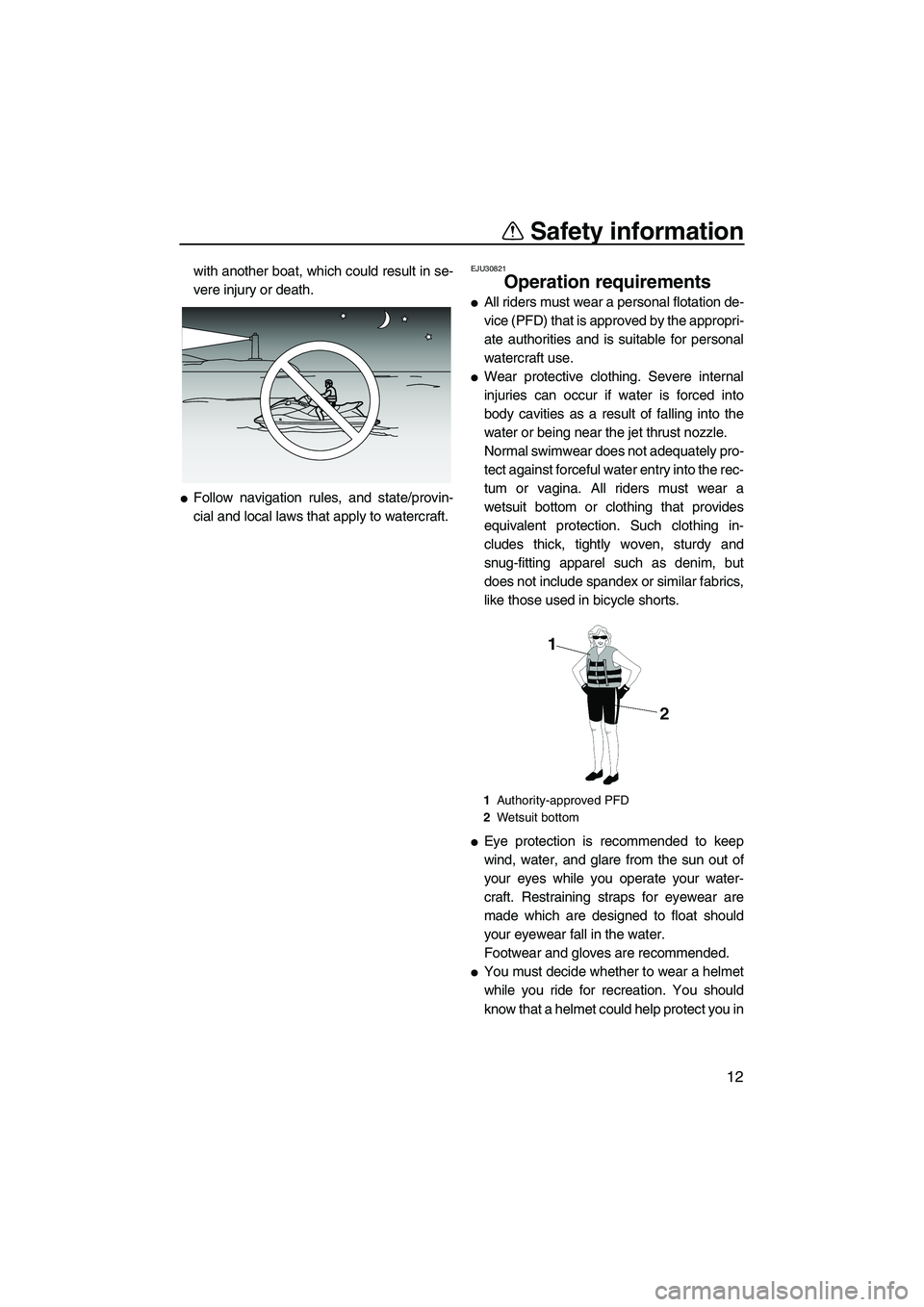 YAMAHA FZS 2010 User Guide Safety information
12
with another boat, which could result in se-
vere injury or death.
Follow navigation rules, and state/provin-
cial and local laws that apply to watercraft.
EJU30821
Operation re