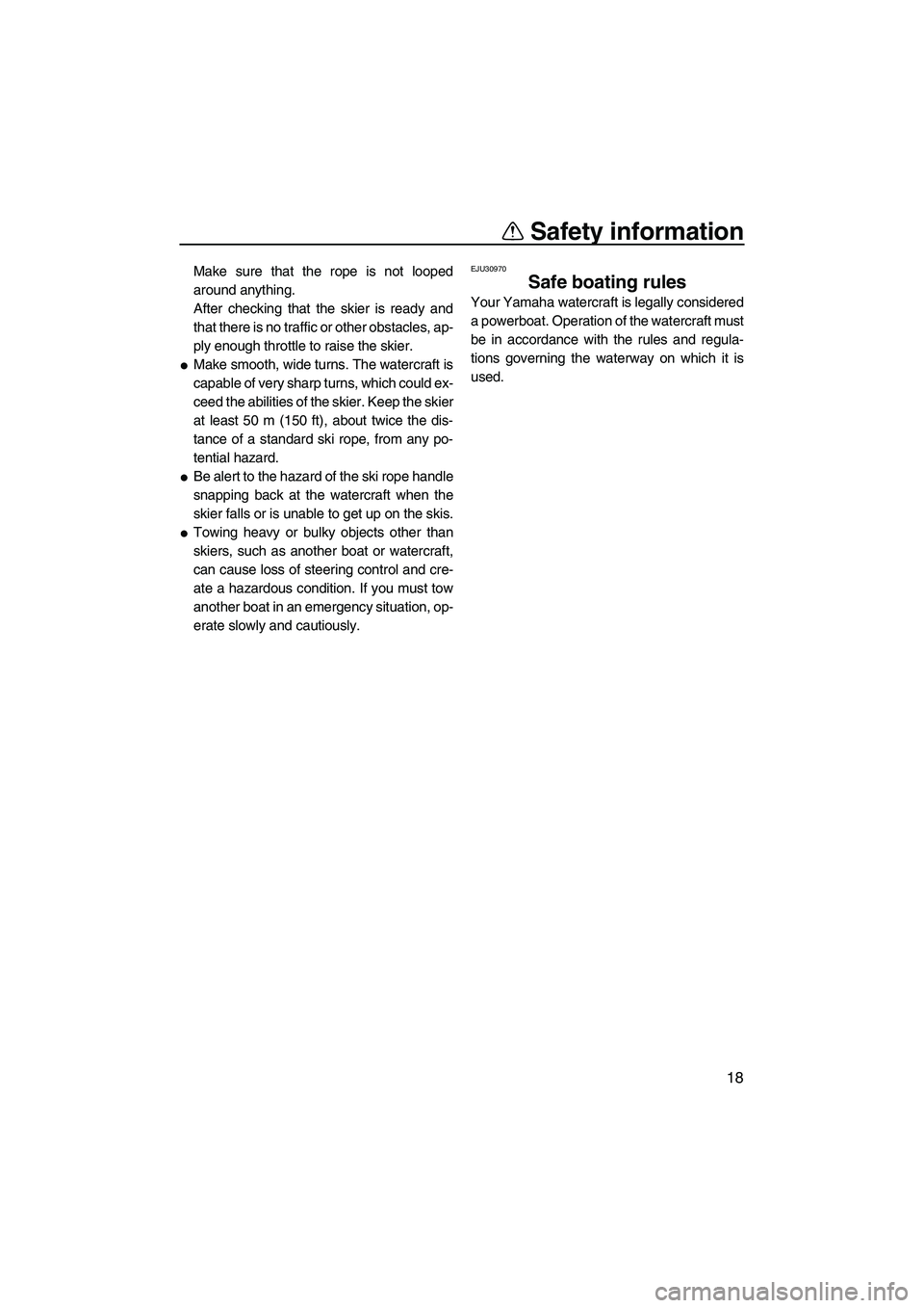 YAMAHA FZS SVHO 2010 Owners Manual Safety information
18
Make sure that the rope is not looped
around anything.
After checking that the skier is ready and
that there is no traffic or other obstacles, ap-
ply enough throttle to raise th