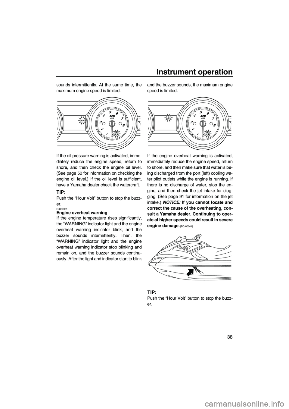 YAMAHA FZS 2010  Owners Manual Instrument operation
38
sounds intermittently. At the same time, the
maximum engine speed is limited.
If the oil pressure warning is activated, imme-
diately reduce the engine speed, return to
shore, 