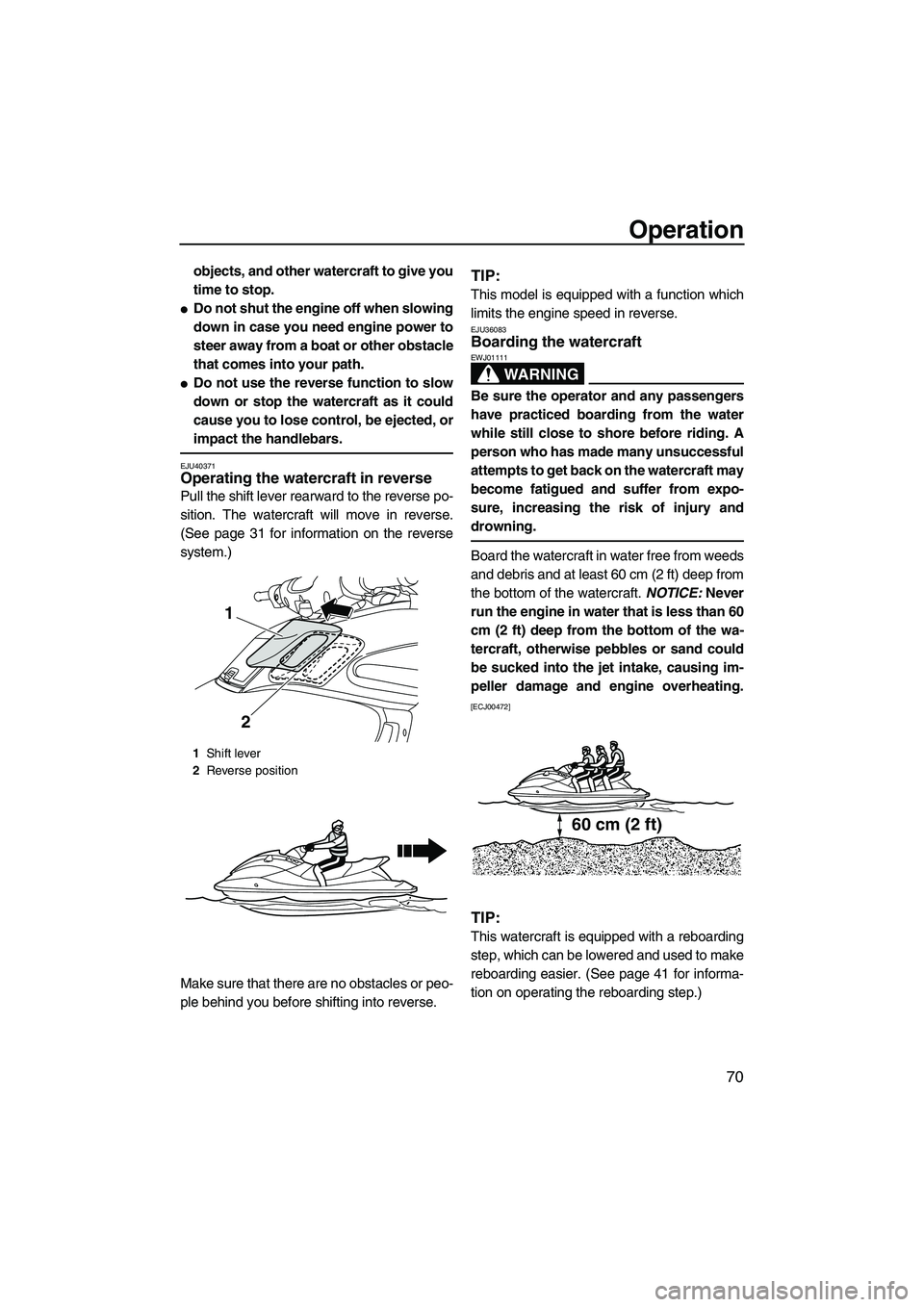 YAMAHA FZS SVHO 2010 Manual PDF Operation
70
objects, and other watercraft to give you
time to stop.
Do not shut the engine off when slowing
down in case you need engine power to
steer away from a boat or other obstacle
that comes 