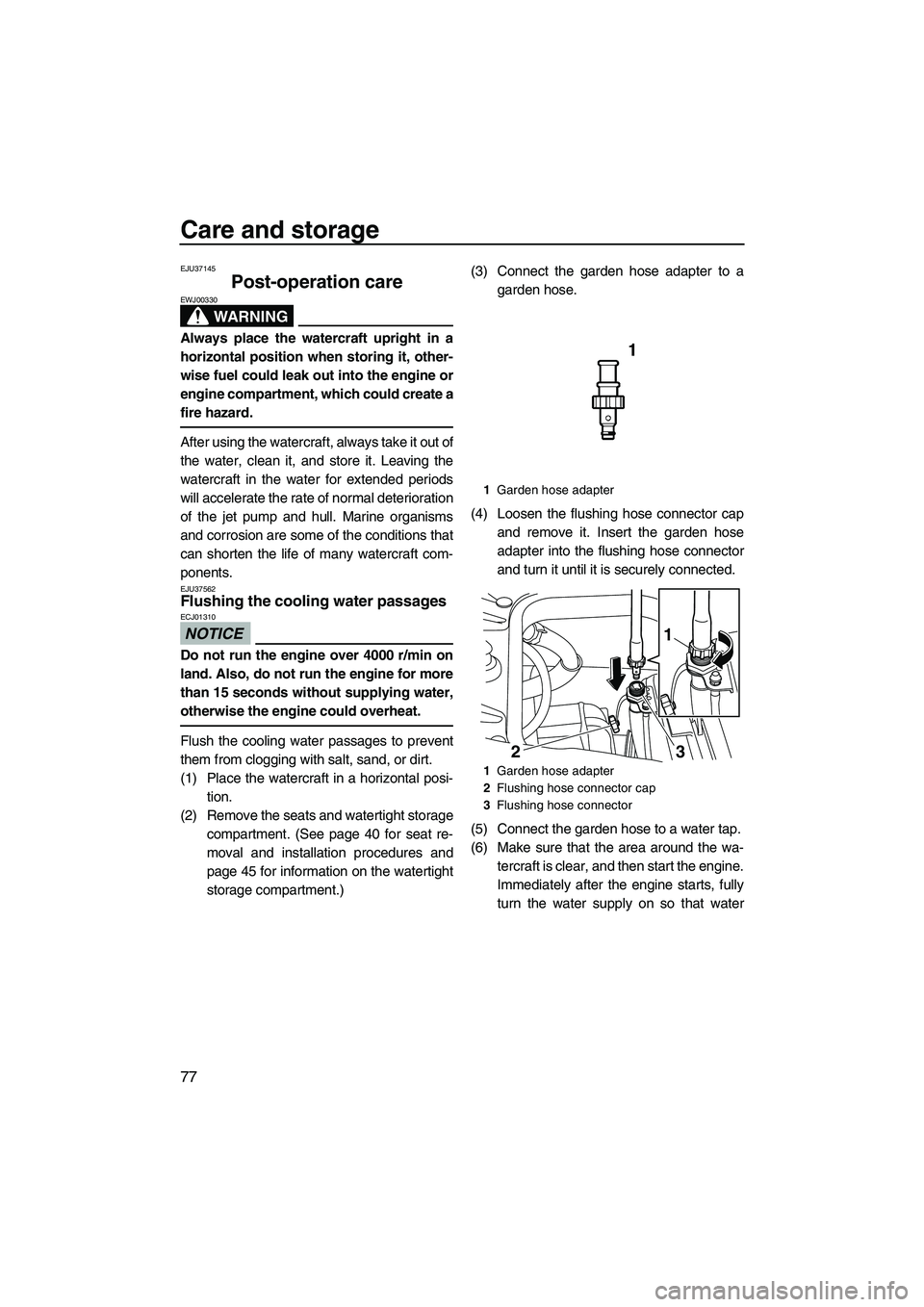 YAMAHA FZS SVHO 2010 Manual Online Care and storage
77
EJU37145
Post-operation care 
WARNING
EWJ00330
Always place the watercraft upright in a
horizontal position when storing it, other-
wise fuel could leak out into the engine or
engi