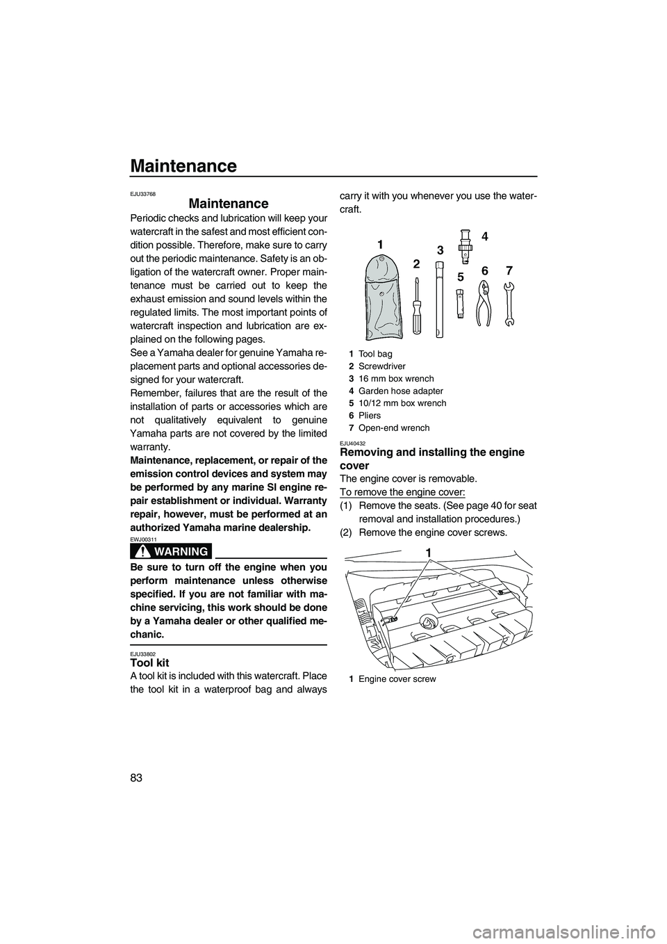 YAMAHA FZS SVHO 2010 Manual Online Maintenance
83
EJU33768
Maintenance 
Periodic checks and lubrication will keep your
watercraft in the safest and most efficient con-
dition possible. Therefore, make sure to carry
out the periodic mai
