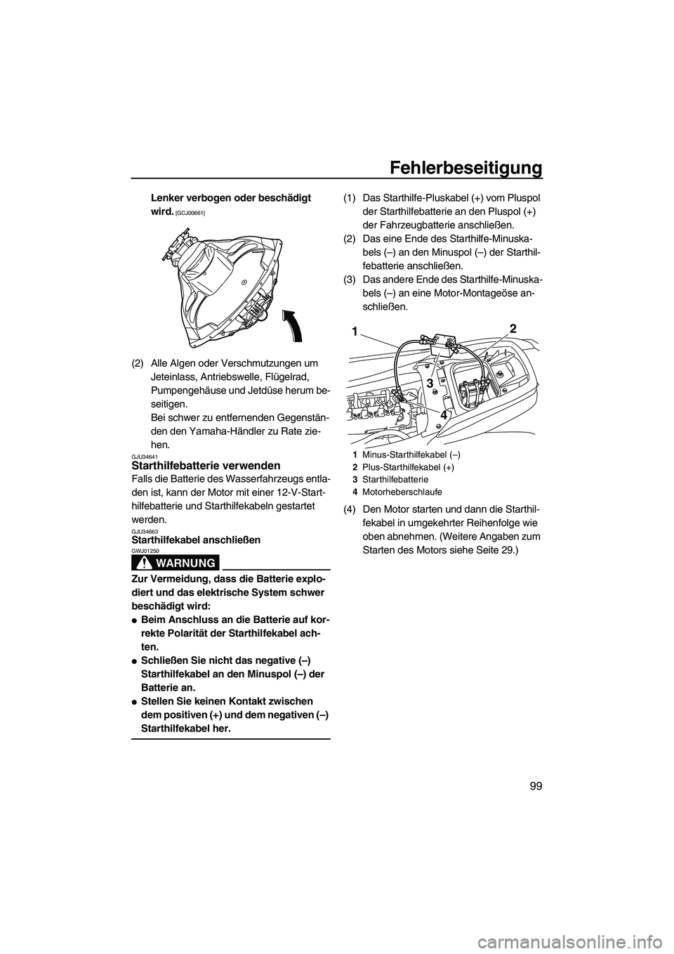 YAMAHA FZS SVHO 2010  Betriebsanleitungen (in German) Fehlerbeseitigung
99
Lenker verbogen oder beschädigt 
wird.
 [GCJ00661]
(2) Alle Algen oder Verschmutzungen um 
Jeteinlass, Antriebswelle, Flügelrad, 
Pumpengehäuse und Jetdüse herum be-
seitigen.