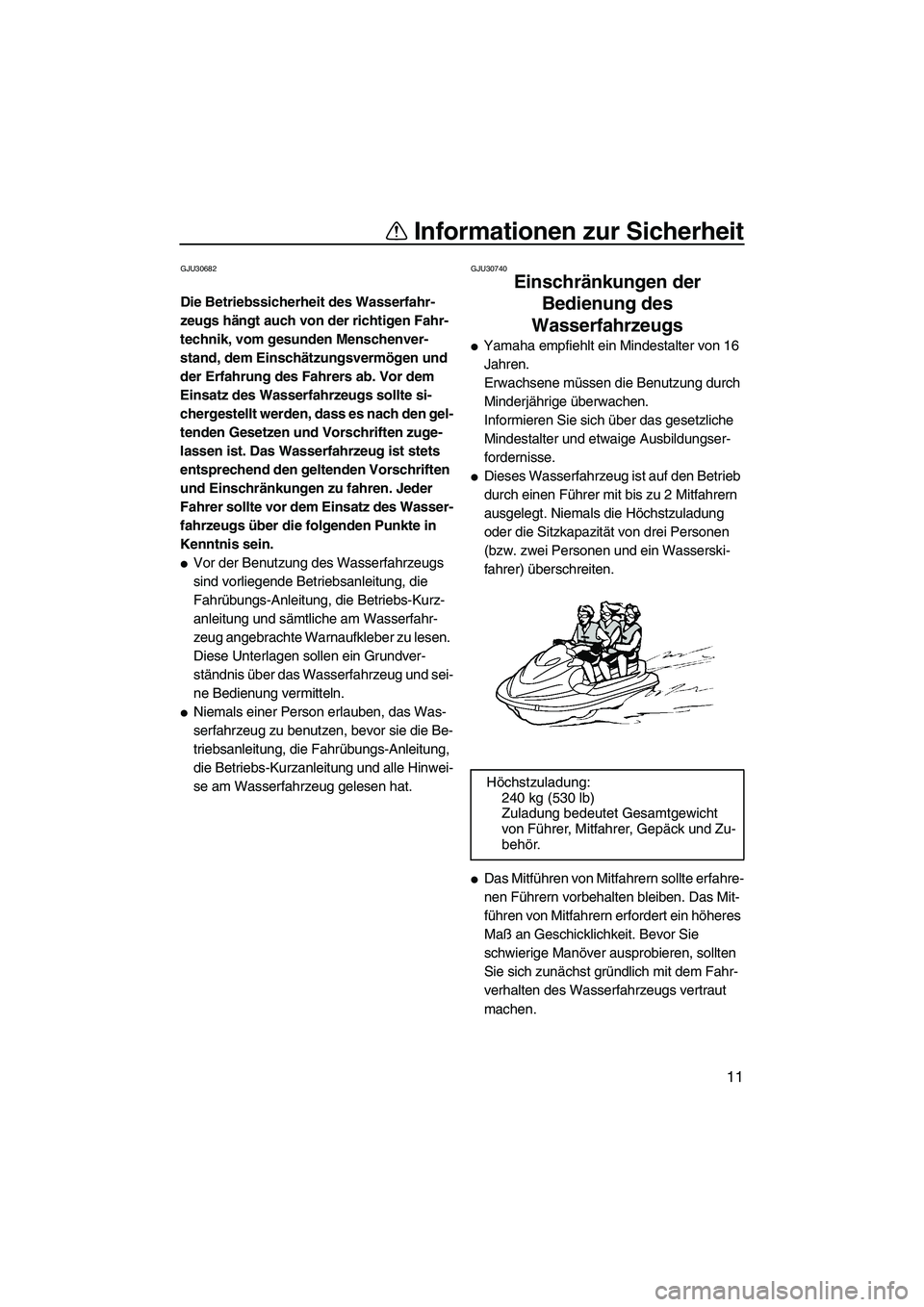YAMAHA FZS 2010  Betriebsanleitungen (in German) Informationen zur Sicherheit
11
GJU30682
Die Betriebssicherheit des Wasserfahr-
zeugs hängt auch von der richtigen Fahr-
technik, vom gesunden Menschenver-
stand, dem Einschätzungsvermögen und 
der