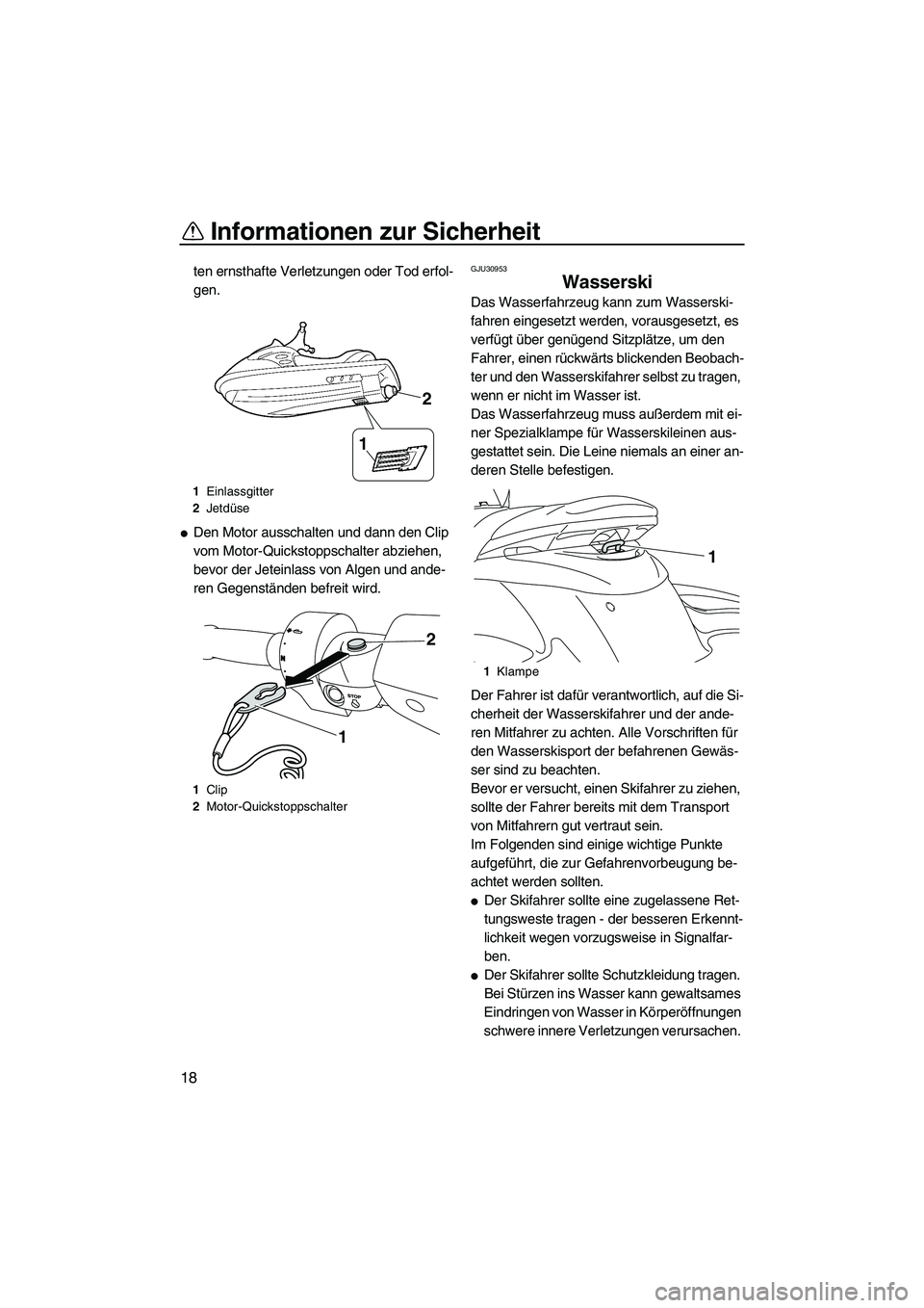 YAMAHA FZS 2010  Betriebsanleitungen (in German) Informationen zur Sicherheit
18
ten ernsthafte Verletzungen oder Tod erfol-
gen.
Den Motor ausschalten und dann den Clip 
vom Motor-Quickstoppschalter abziehen, 
bevor der Jeteinlass von Algen und an