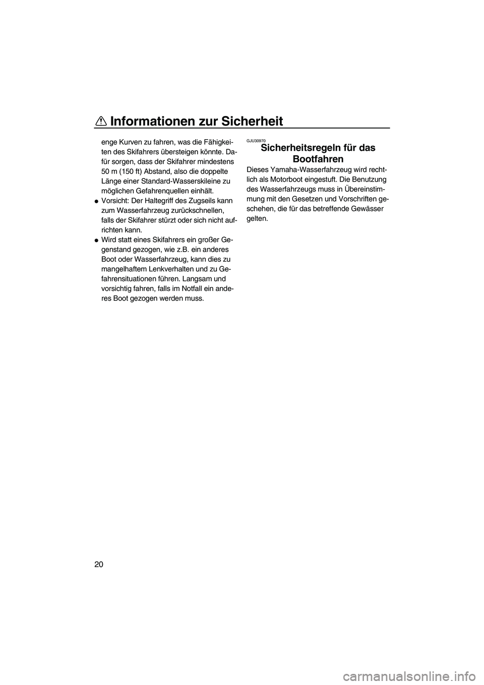 YAMAHA FZS 2010  Betriebsanleitungen (in German) Informationen zur Sicherheit
20
enge Kurven zu fahren, was die Fähigkei-
ten des Skifahrers übersteigen könnte. Da-
für sorgen, dass der Skifahrer mindestens 
50 m (150 ft) Abstand, also die doppe