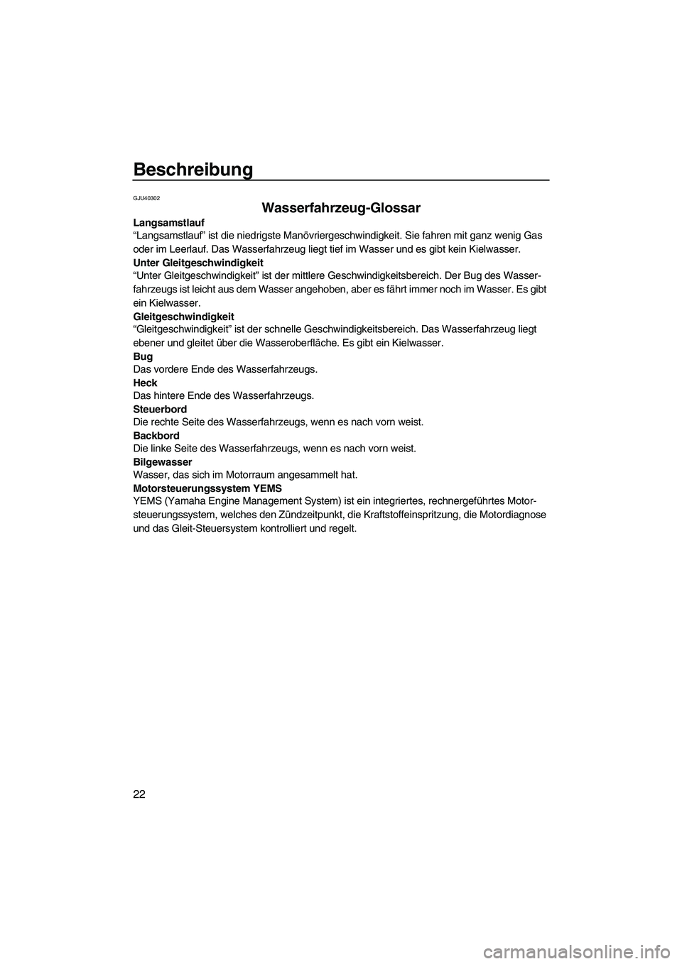 YAMAHA FZS 2010  Betriebsanleitungen (in German) Beschreibung
22
GJU40302
Wasserfahrzeug-Glossar 
Langsamstlauf
“Langsamstlauf” ist die niedrigste Manövriergeschwindigkeit. Sie fahren mit ganz wenig Gas 
oder im Leerlauf. Das Wasserfahrzeug lie