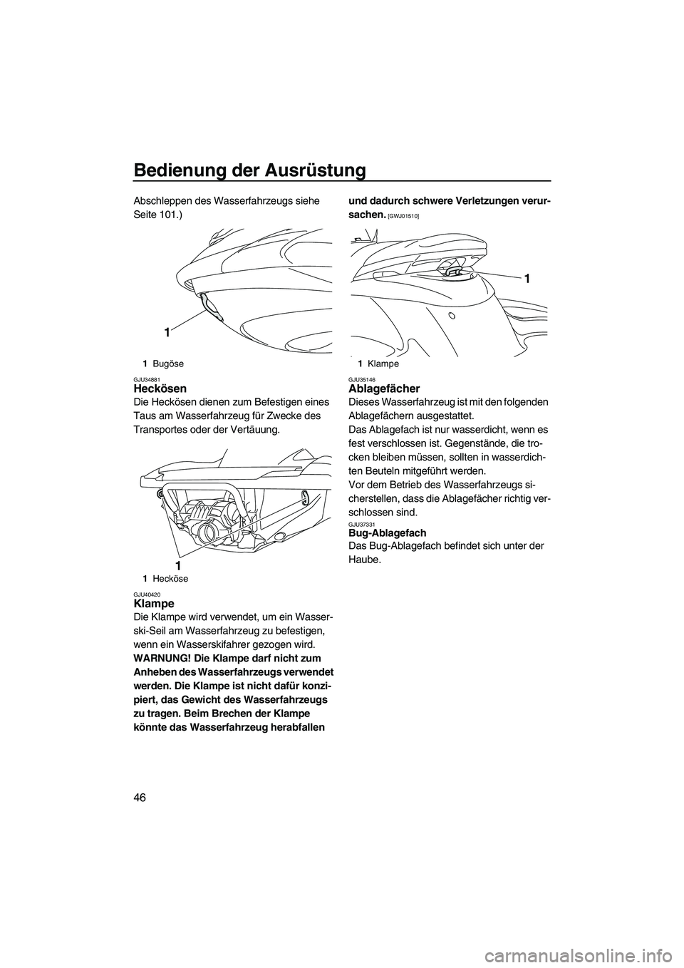 YAMAHA FZS SVHO 2010  Betriebsanleitungen (in German) Bedienung der Ausrüstung
46
Abschleppen des Wasserfahrzeugs siehe 
Seite 101.)
GJU34881Heckösen 
Die Heckösen dienen zum Befestigen eines 
Taus am Wasserfahrzeug für Zwecke des 
Transportes oder d