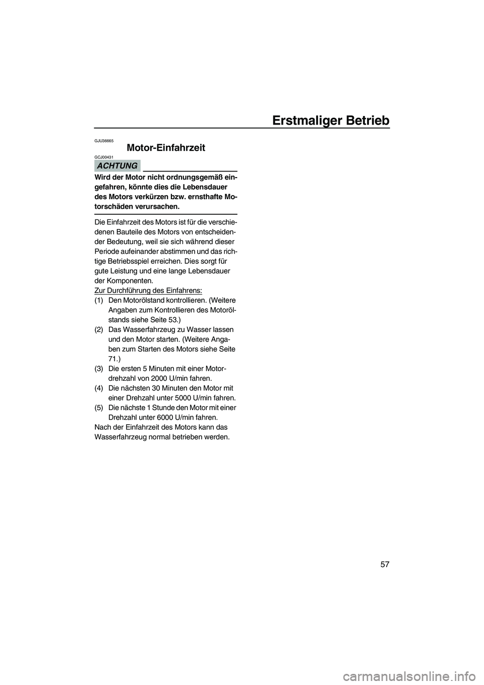 YAMAHA FZS SVHO 2010 Betriebsanleitungen (in German) Erstmaliger Betrieb
57
GJU36665
Motor-Einfahrzeit
ACHTUNG
GCJ00431
Wird der Motor nicht ordnungsgemäß ein-
gefahren, könnte dies die Lebensdauer
des Motors verkürzen bzw. ernsthafte Mo-
torschä YAMAHA FZS SVHO 2010 Betriebsanleitungen (in German) Erstmaliger Betrieb
57
GJU36665
Motor-Einfahrzeit
ACHTUNG
GCJ00431
Wird der Motor nicht ordnungsgemäß ein-
gefahren, könnte dies die Lebensdauer
des Motors verkürzen bzw. ernsthafte Mo-
torschä