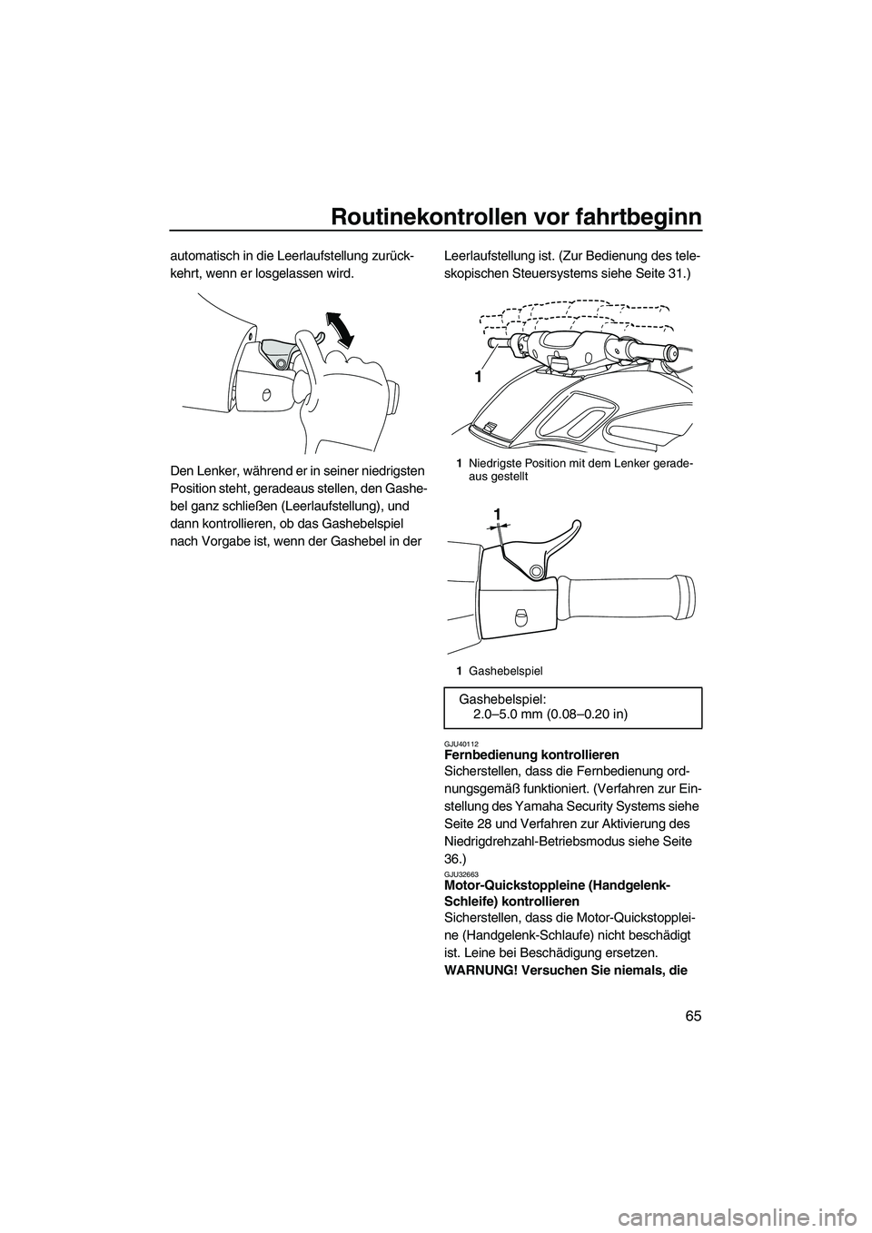 YAMAHA FZS SVHO 2010 Betriebsanleitungen (in German) Routinekontrollen vor fahrtbeginn
65
automatisch in die Leerlaufstellung zurück-
kehrt, wenn er losgelassen wird.
Den Lenker, während er in seiner niedrigsten
Position steht, geradeaus stellen, den YAMAHA FZS SVHO 2010 Betriebsanleitungen (in German) Routinekontrollen vor fahrtbeginn
65
automatisch in die Leerlaufstellung zurück-
kehrt, wenn er losgelassen wird.
Den Lenker, während er in seiner niedrigsten
Position steht, geradeaus stellen, den