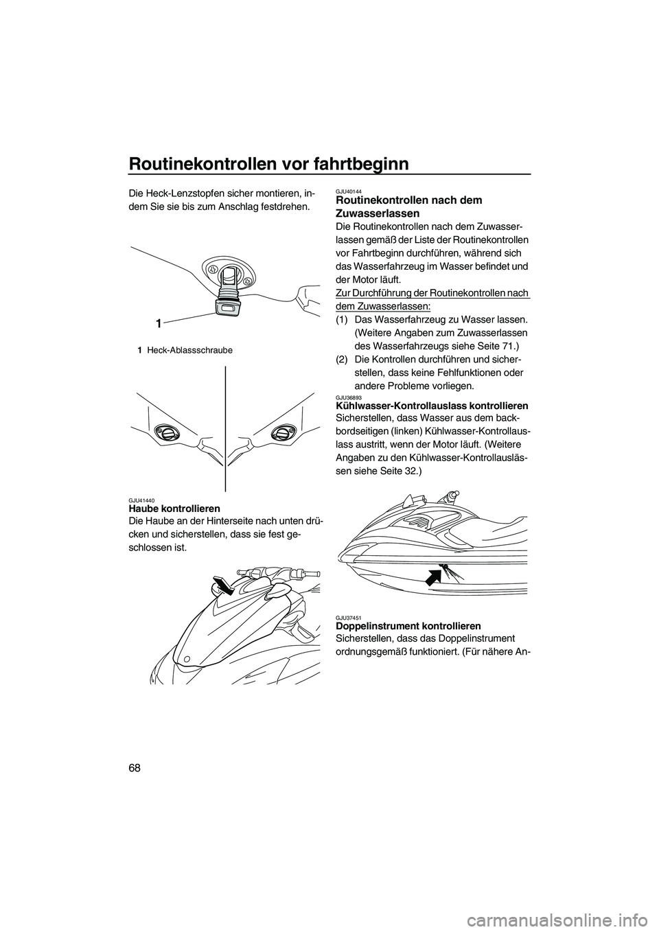 YAMAHA FZS SVHO 2010 Betriebsanleitungen (in German) Routinekontrollen vor fahrtbeginn
68
Die Heck-Lenzstopfen sicher montieren, in-
dem Sie sie bis zum Anschlag festdrehen.
GJU41440Haube kontrollieren
Die Haube an der Hinterseite nach unten drü-
cken YAMAHA FZS SVHO 2010 Betriebsanleitungen (in German) Routinekontrollen vor fahrtbeginn
68
Die Heck-Lenzstopfen sicher montieren, in-
dem Sie sie bis zum Anschlag festdrehen.
GJU41440Haube kontrollieren
Die Haube an der Hinterseite nach unten drü-
cken