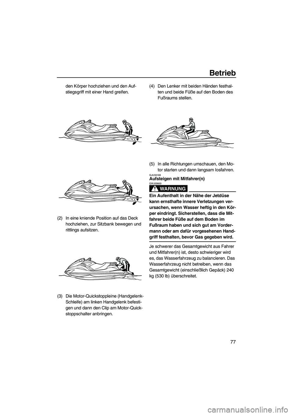 YAMAHA FZS SVHO 2010  Betriebsanleitungen (in German) Betrieb
77
den Körper hochziehen und den Auf-
stiegsgriff mit einer Hand greifen.
(2) In eine kniende Position auf das Deck 
hochziehen, zur Sitzbank bewegen und 
rittlings aufsitzen.
(3) Die Motor-Q