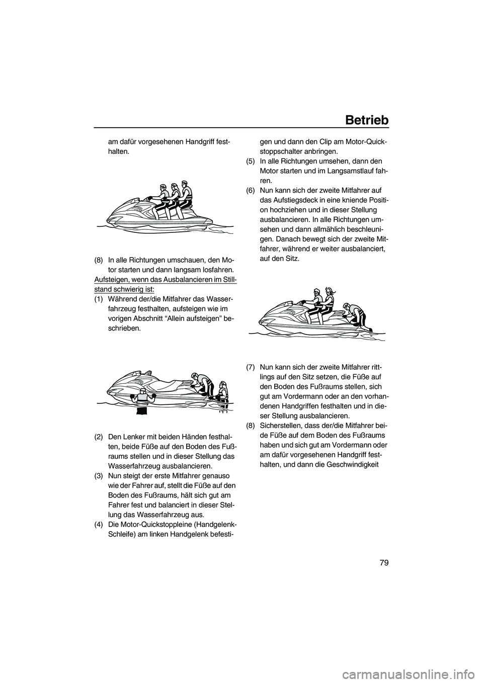 YAMAHA FZS SVHO 2010  Betriebsanleitungen (in German) Betrieb
79
am dafür vorgesehenen Handgriff fest-
halten.
(8) In alle Richtungen umschauen, den Mo-
tor starten und dann langsam losfahren.
Aufsteigen, wenn das Ausbalancieren im Still-
stand schwieri