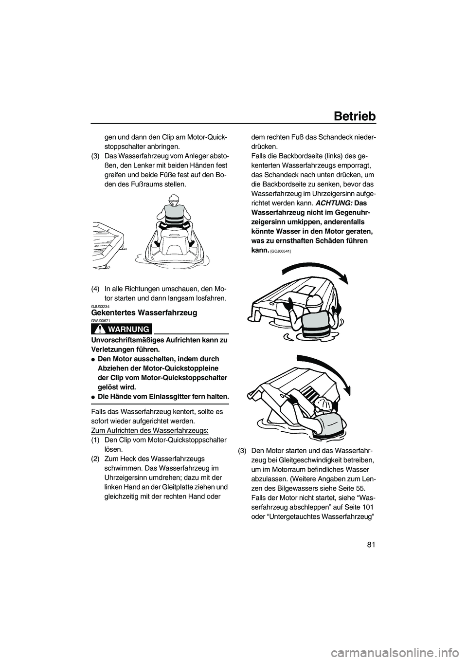 YAMAHA FZS SVHO 2010  Betriebsanleitungen (in German) Betrieb
81
gen und dann den Clip am Motor-Quick-
stoppschalter anbringen.
(3) Das Wasserfahrzeug vom Anleger absto-
ßen, den Lenker mit beiden Händen fest 
greifen und beide Füße fest auf den Bo-
