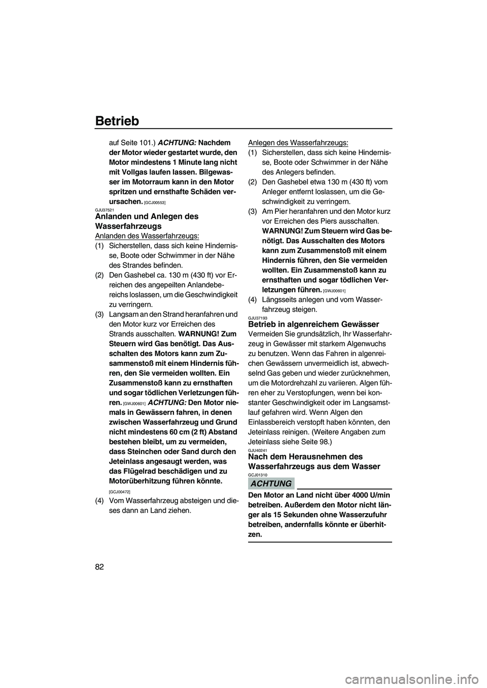 YAMAHA FZS SVHO 2010  Betriebsanleitungen (in German) Betrieb
82
auf Seite 101.) ACHTUNG: Nachdem 
der Motor wieder gestartet wurde, den 
Motor mindestens 1 Minute lang nicht 
mit Vollgas laufen lassen. Bilgewas-
ser im Motorraum kann in den Motor 
sprit